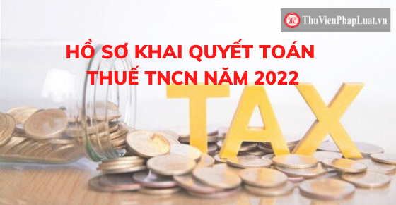 Hồ sơ khai quyết toán thuế TNCN năm 2022